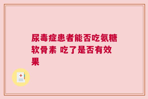 尿毒症患者能否吃氨糖软骨素 吃了是否有效果