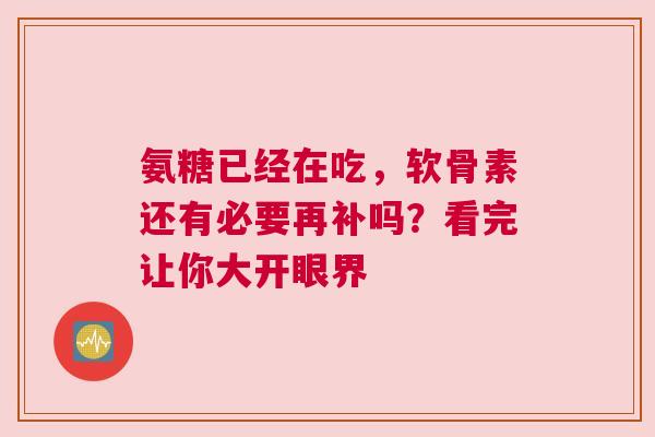 氨糖已经在吃，软骨素还有必要再补吗？看完让你大开眼界