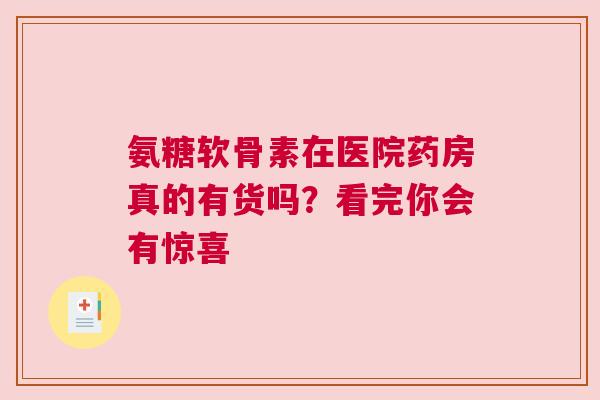 氨糖软骨素在医院药房真的有货吗？看完你会有惊喜