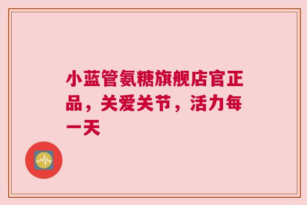 小蓝管氨糖旗舰店官正品，关爱关节，活力每一天