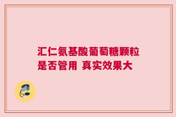 汇仁氨基酸葡萄糖颗粒是否管用 真实效果大