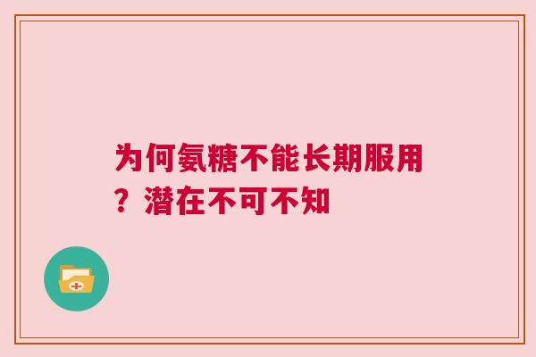 为何氨糖不能长期服用？潜在不可不知