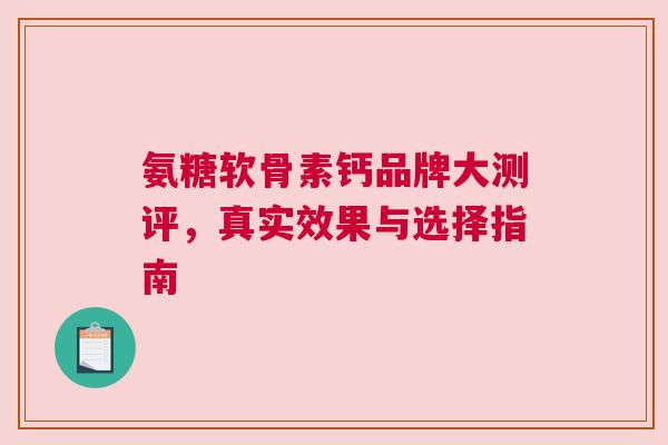 氨糖软骨素钙品牌大测评，真实效果与选择指南