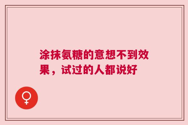 涂抹氨糖的意想不到效果，试过的人都说好
