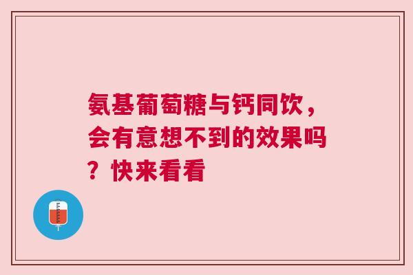 氨基葡萄糖与钙同饮，会有意想不到的效果吗？快来看看