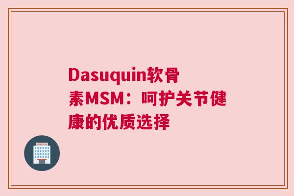 Dasuquin软骨素MSM：呵护关节健康的优质选择