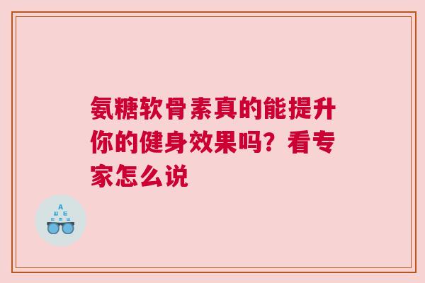 氨糖软骨素真的能提升你的健身效果吗？看专家怎么说