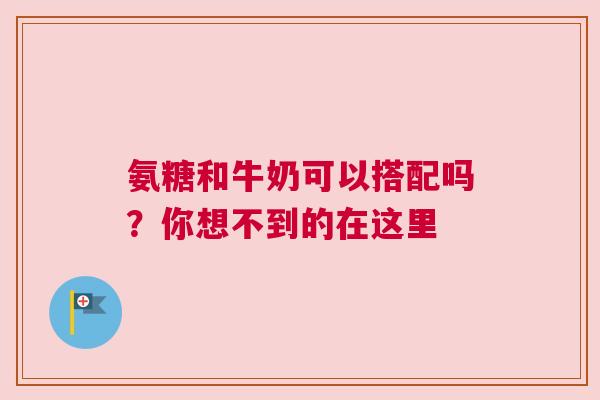 氨糖和牛奶可以搭配吗？你想不到的在这里