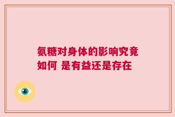 氨糖对身体的影响究竟如何 是有益还是存在