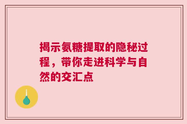 揭示氨糖提取的隐秘过程，带你走进科学与自然的交汇点