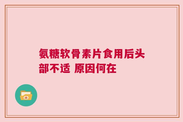 氨糖软骨素片食用后头部不适 原因何在