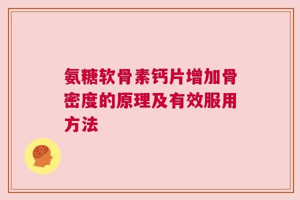 氨糖软骨素钙片增加骨密度的原理及有效服用方法