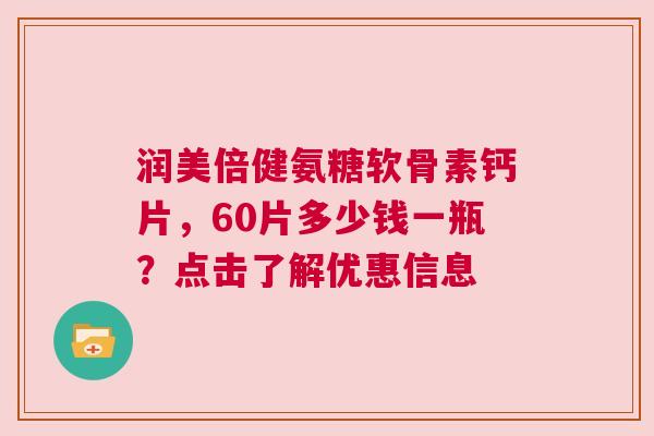 润美倍健氨糖软骨素钙片，60片多少钱一瓶？点击了解优惠信息