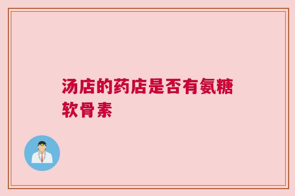 汤店的药店是否有氨糖软骨素