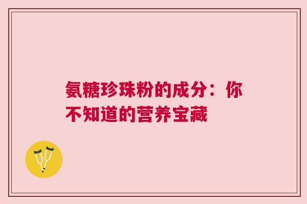 氨糖珍珠粉的成分：你不知道的营养宝藏