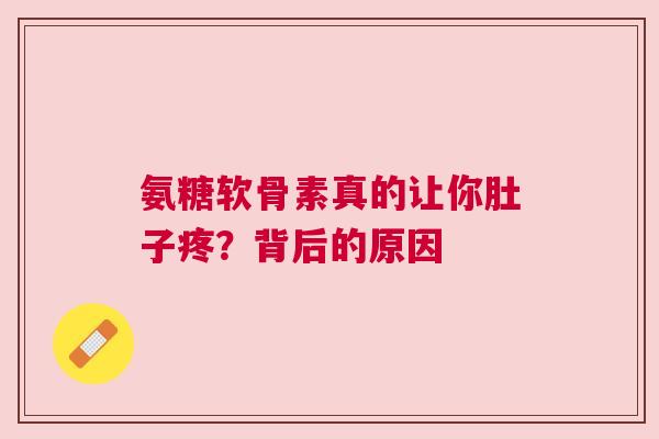 氨糖软骨素真的让你肚子疼？背后的原因