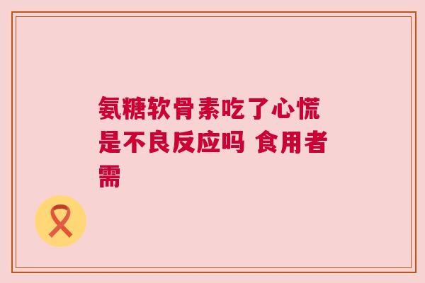氨糖软骨素吃了心慌 是不良反应吗 食用者需
