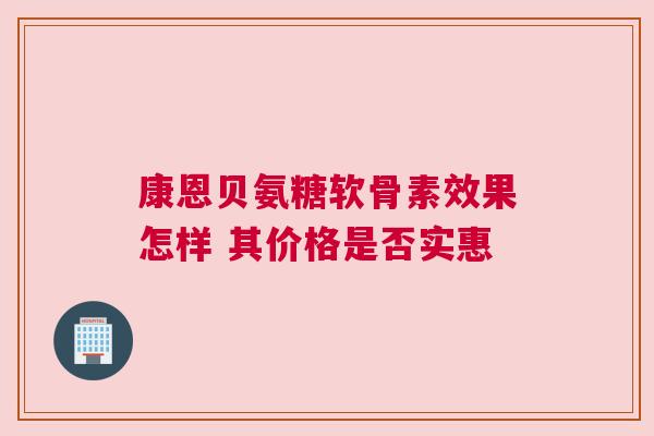 康恩贝氨糖软骨素效果怎样 其价格是否实惠