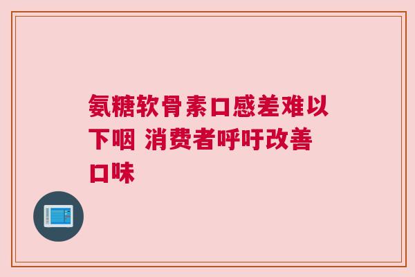 氨糖软骨素口感差难以下咽 消费者呼吁改善口味