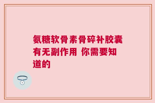 氨糖软骨素骨碎补胶囊有无副作用 你需要知道的