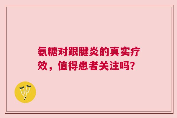 氨糖对跟腱炎的真实疗效，值得患者关注吗？