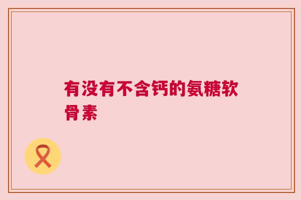 有没有不含钙的氨糖软骨素
