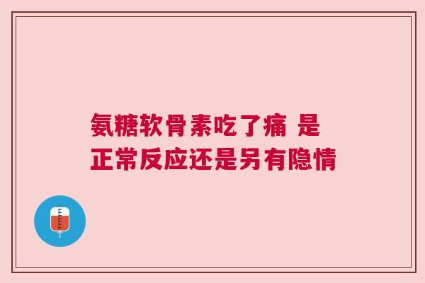 氨糖软骨素吃了痛 是正常反应还是另有隐情