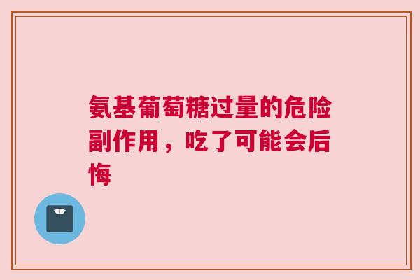 氨基葡萄糖过量的危险副作用，吃了可能会后悔