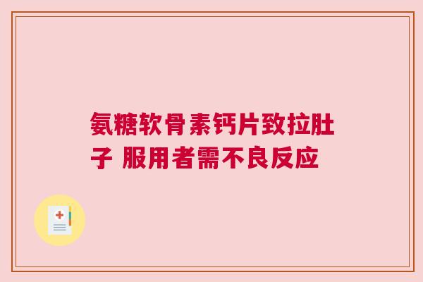 氨糖软骨素钙片致拉肚子 服用者需不良反应