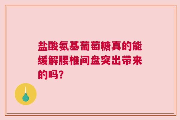 盐酸氨基葡萄糖真的能缓解腰椎间盘突出带来的吗？