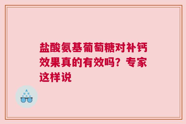 盐酸氨基葡萄糖对补钙效果真的有效吗？专家这样说