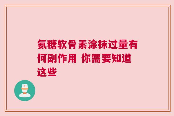 氨糖软骨素涂抹过量有何副作用 你需要知道这些