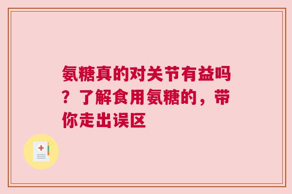 氨糖真的对关节有益吗？了解食用氨糖的，带你走出误区