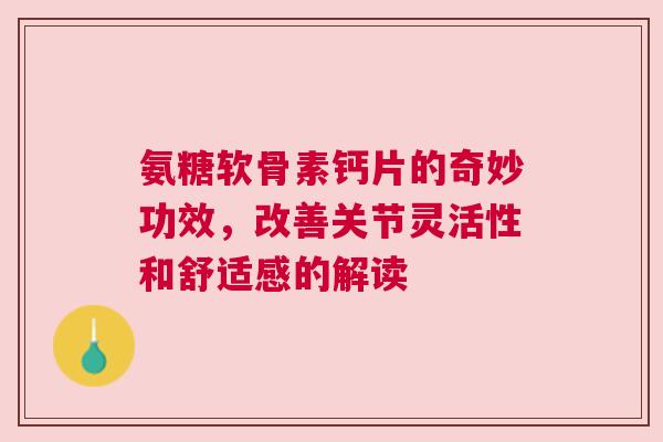 氨糖软骨素钙片的奇妙功效，改善关节灵活性和舒适感的解读
