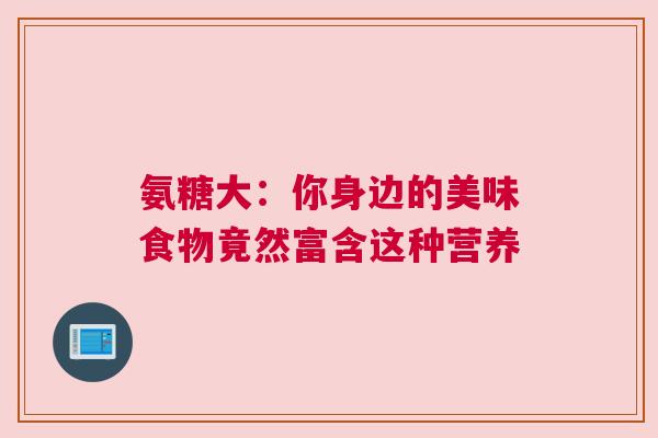 氨糖大：你身边的美味食物竟然富含这种营养