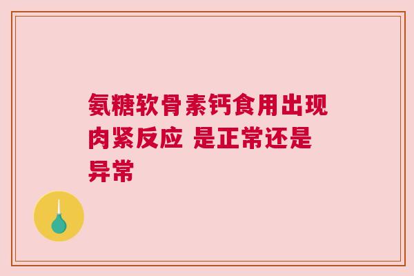 氨糖软骨素钙食用出现肉紧反应 是正常还是异常