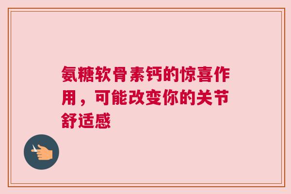氨糖软骨素钙的惊喜作用，可能改变你的关节舒适感