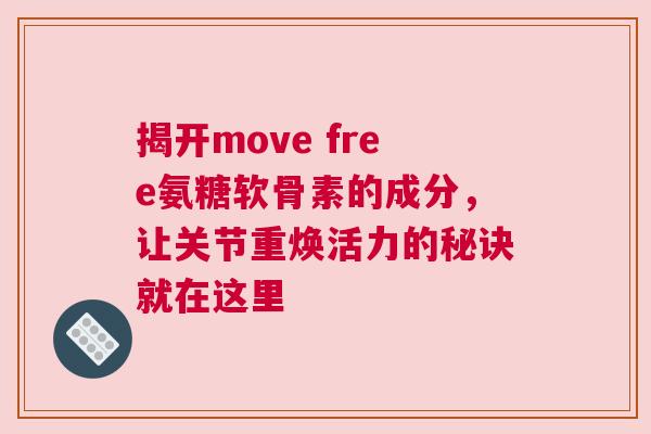 揭开move free氨糖软骨素的成分，让关节重焕活力的秘诀就在这里