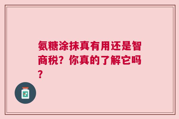 氨糖涂抹真有用还是智商税？你真的了解它吗？