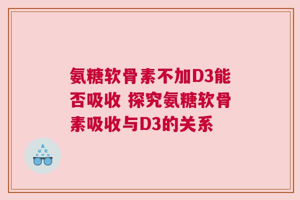 氨糖软骨素不加D3能否吸收 探究氨糖软骨素吸收与D3的关系