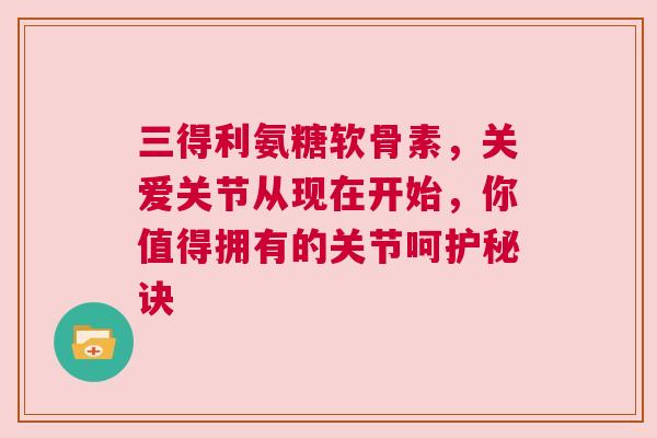三得利氨糖软骨素，关爱关节从现在开始，你值得拥有的关节呵护秘诀