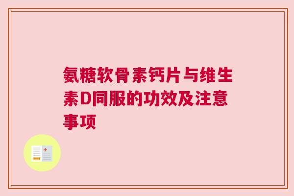 氨糖软骨素钙片与维生素D同服的功效及注意事项