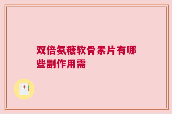双倍氨糖软骨素片有哪些副作用需