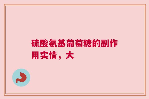 硫酸氨基葡萄糖的副作用实情，大