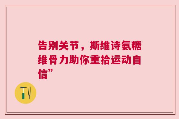 告别关节，斯维诗氨糖维骨力助你重拾运动自信”