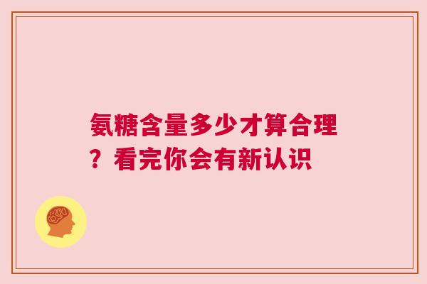 氨糖含量多少才算合理？看完你会有新认识