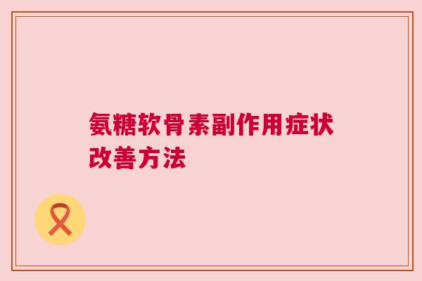 氨糖软骨素副作用症状改善方法
