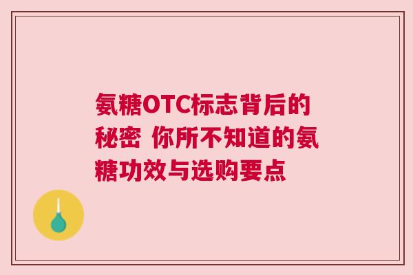 氨糖OTC标志背后的秘密 你所不知道的氨糖功效与选购要点