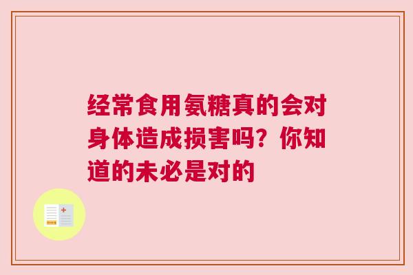 经常食用氨糖真的会对身体造成损害吗？你知道的未必是对的