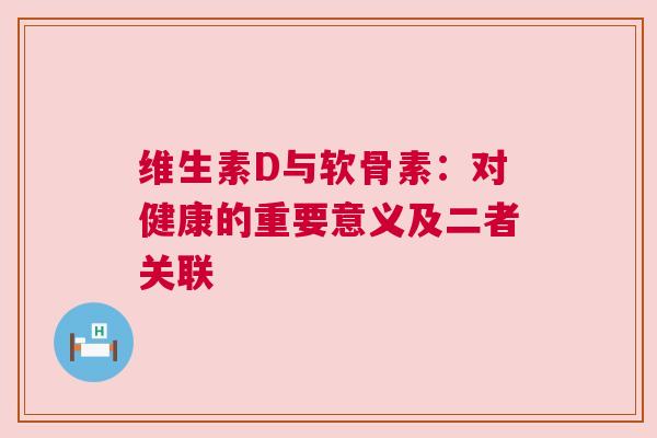 维生素D与软骨素：对健康的重要意义及二者关联
